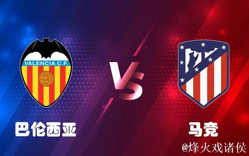西甲：巴伦西亚体能占优，马竞抢分无望？马竞VS巴伦西亚